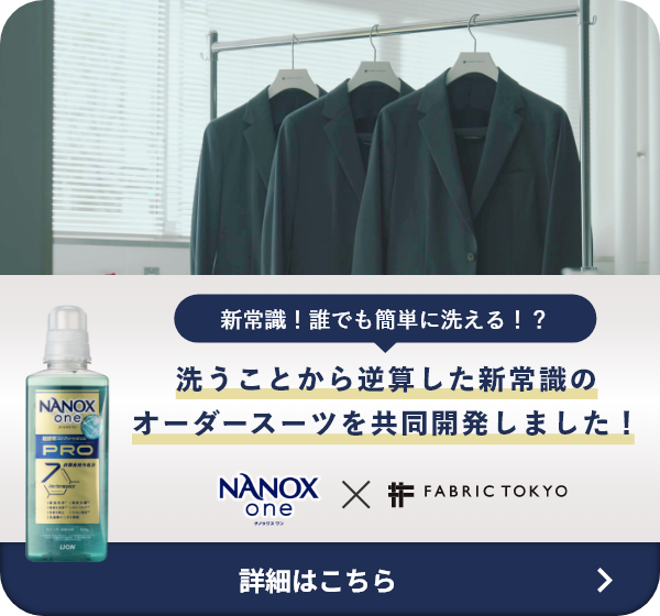 新常識！誰でも簡単に洗える！？ 洗うことから逆算した新常識のオーダースーツを共同開発しました！ NANOX one × FABRIC TOKYO 詳細はこちら